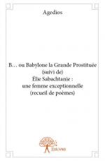 B... ou Babylone la Grande Prostituée (suivi de) Élie Sabachtanie : une femme exceptionnelle (recueil de poèmes)