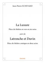 La Luxure Pièce de théâtre en vers en six actes suivi de Latronche et Duvin Pièce de théâtre comique en deux actes 