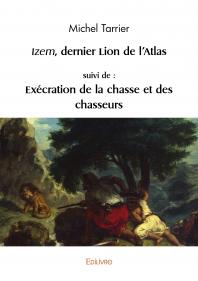 Izem, dernier lion de l’Atlas, suivi de : Exécration de...
