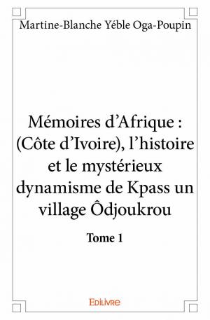 Mémoires d’Afrique : (Côte d’Ivoire), l’histoire et le mystérieux dynamisme de Kpass un village Ôdjoukrou - tome 1
