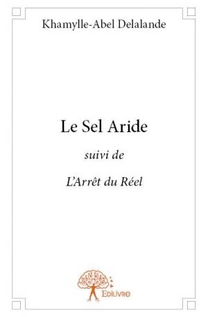 Le Sel Aride <i>suivi de L'Arrêt du Réel</i>