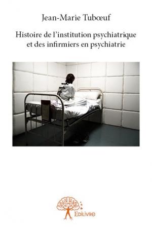 Histoire de l’institution psychiatrique et des infirmiers en psychiatrie