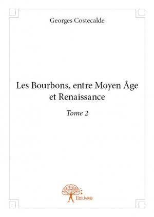 Les Bourbons, entre Moyen Âge et Renaissance Tome 2