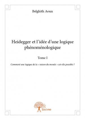 Heidegger et l'idée d'une logique phénoménologique Tome I