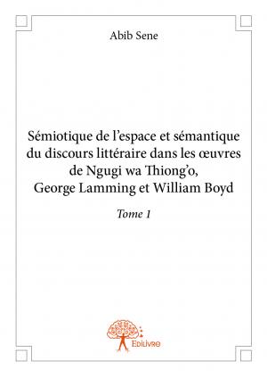 Sémiotique de l'espace et sémantique du discours littéraire dans les œuvres de Ngugi wa Thiong'o, George Lamming et William Boyd