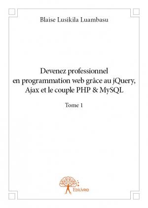 Devenez professionnel en programmation web grâce au jQuery, Ajax et le couple PHP&MySQL - Tome 1