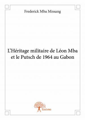 L’Héritage militaire de Léon Mba et le Putsch de 1964 au Gabon