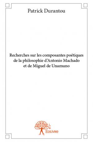 Recherches sur les composantes poétiques de la philosophie d’Antonio Machado et de Miguel de Unamuno