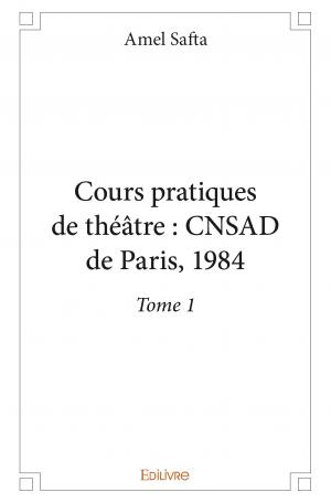 Cours pratiques de théâtre : CNSAD de Paris, 1984 - Tome 1