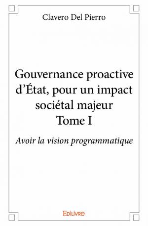 Gouvernance proactive d'État, pour un impact sociétal majeur – Tome I