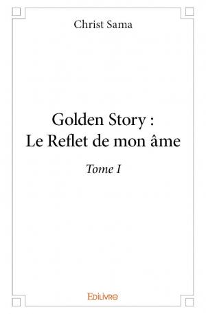 Golden Story : Le Reflet de mon âme - Tome I