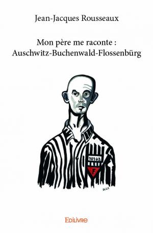 Mon père me raconte : Auschwitz-Buchenwald-Flossenbürg