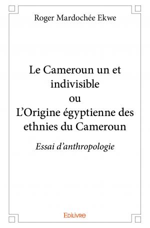 Le Cameroun un et indivisible ou L'Origine égyptienne des ethnies du Cameroun