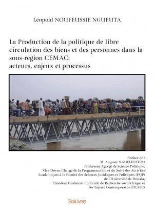 La Production de la politique de libre circulation des biens et des personnes dans la sous-région CEMAC: acteurs, enjeux et processus