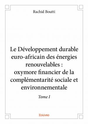 Le Développement durable euro-africain des énergies renouvelables : oxymore financier de la complémentarité sociale et environnementale - Tome I