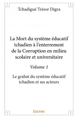 La Mort du système éducatif tchadien à l’enterrement de la corruption en milieu scolaire et universitaire – Volume 1 