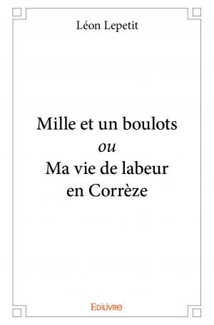 Mille et un boulots <i>ou</i> Ma vie de labeur en Corrèze 