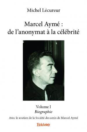 Marcel Aymé : de l'anonymat à la célébrité - Volume I