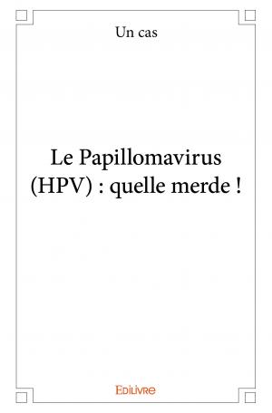 Le Papillomavirus (HPV) : quelle merde !