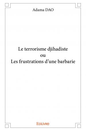 Le terrorisme djihadiste ou Les frustrations d'une barbarie