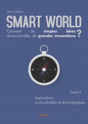 Smart World Comment de simples idées deviennent-elles de grandes innovations ? Tome II