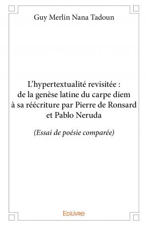 L’hypertextualité revisitée : de la genèse latine du carpe diem à sa réécriture par Pierre de Ronsard et Pablo Neruda
