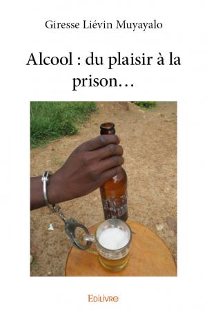 Alcool : du plaisir à la prison...