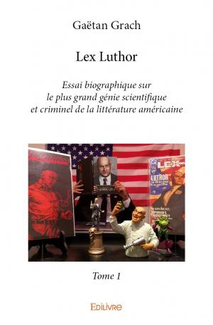 Lex Luthor - Essai biographique sur le plus grand génie scientifique et criminel de la littérature américaine - Tome 1