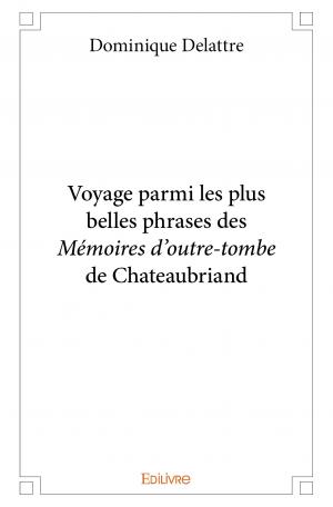 Voyage parmi les plus belles phrases des <i>Mémoires d'outre-tombe</i> de Chateaubriand