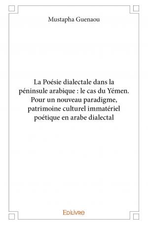 La Poésie dialectale dans la péninsule arabique : le cas du Yémen. Pour un nouveau paradigme, patrimoine culturel immatériel poétique en arabe dialectal