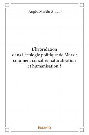 L'hybridation dans l'écologie politique de Marx : comment concilier naturalisation et humanisation ?