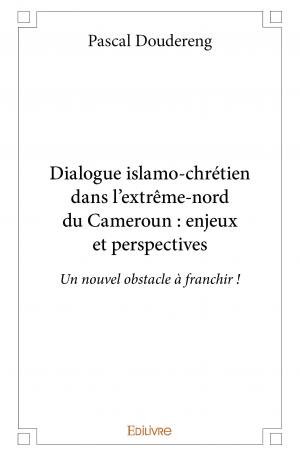 Dialogue islamo-chrétien dans l'extrême-nord du Cameroun : enjeux et perspectives