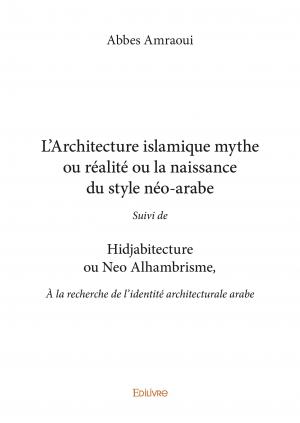 L’architecture islamique mythe ou réalité Ou la naissance du style néo-arabe