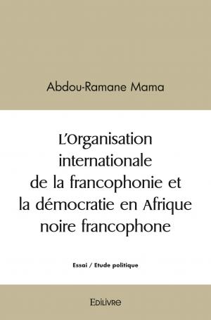 L’Organisation internationale de la francophonie et la démocratie en Afrique noire francophone