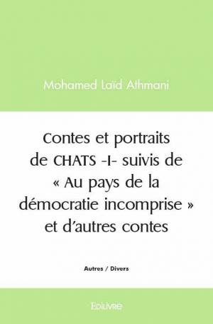 Contes et portraits de CHATS -I- suivis de  « Au pays de la démocratie incomprise » et d’autres contes