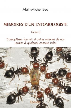MEMOIRES  D’UN ENTOMOLOGISTE Tome 3  Coléoptères, Fourmis et autres insectes de nos jardins.  & Quelques conseils utiles.