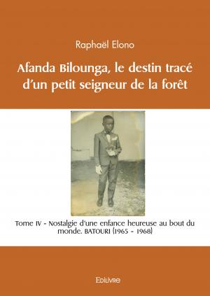Afanda Bilounga Tome IV Le destin tracé d’un petit seigneur de la forêt. Nostalgie d’une enfance heureuse au bout du monde.  BATOURI (1965 – 1968) 