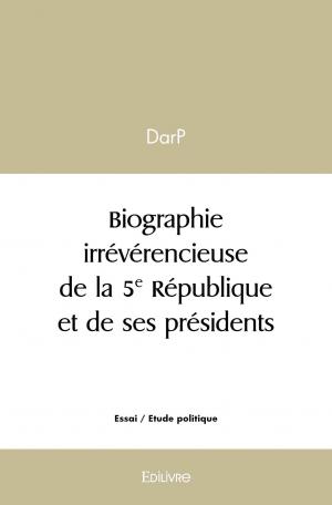 Biographie irrévérencieuse de la 5e République et de ses présidents