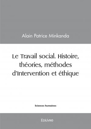 Le Travail social. Histoire, théories, méthodes d'Intervention et éthique