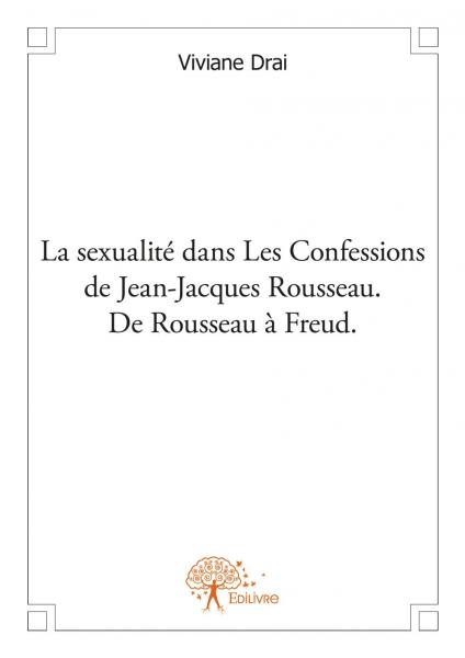 La sexualité dans les Confessions de Jean-Jacques Rousseau. De Rousseau a Freud. 