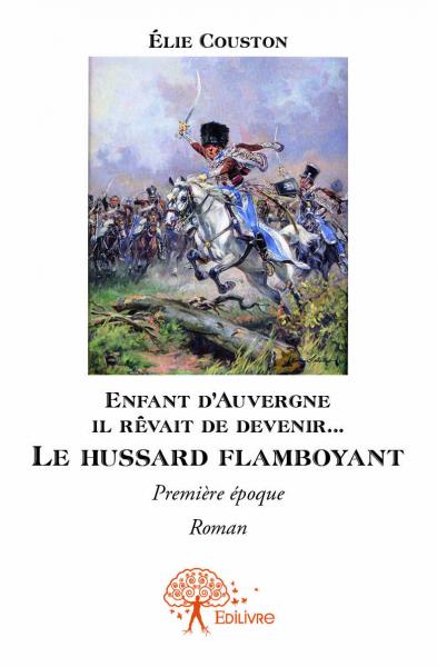 Enfant d’Auvergne il rêvait de le devenir... Le hussard flamboyant